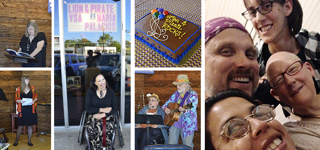 6 images. 1 A woman reads from a book at a podium. 2 A woman in an orange shawl holds a piece of paper and looks off to the side. 3 A woman sitting in a wheelchair laughs at the camera, with a sign overhead reading Lion & Pirate VSA ft. Maria Palacios. 4 A brown cake with blue trim, multicolored balloons, and the words Lion & Pirate Rocks! in yellow frosting. 5 Two men sing together, one seated, the other standing and playing an acoustic guitar. 6 Close up and from a low angle, four smiling people crowd into a photo. 